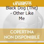 Black Dog (The) - Other Like Me cd