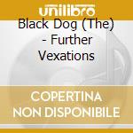 Black Dog (The) - Further Vexations cd