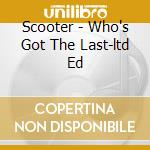 Scooter - Who's Got The Last-ltd Ed cd musicale di Scooter