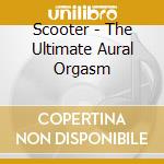 Scooter - The Ultimate Aural Orgasm cd musicale di SCOOTER