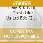 Lexy & K-Paul - Trash Like Us-Ltd Edit (2 Cd) cd musicale di Lexy & K