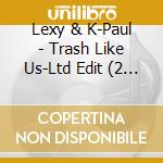 Lexy & K-Paul - Trash Like Us-Ltd Edit (2 Cd) cd