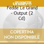 Fedde Le Grand - Output (2 Cd) cd musicale di Fedde Le Grand