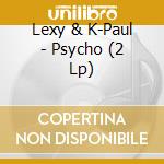 Lexy & K-Paul - Psycho (2 Lp) cd musicale di Lexy & K
