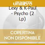 Lexy & K-Paul - Psycho (2 Lp) cd