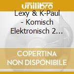 Lexy & K-Paul - Komisch Elektronisch 2 (2 Cd) cd musicale di Lexy & K
