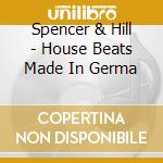 Spencer & Hill - House Beats Made In Germa cd musicale di Spencer & Hill