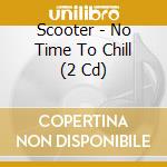 Scooter - No Time To Chill (2 Cd) cd
