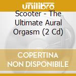 Scooter - The Ultimate Aural Orgasm (2 Cd) cd