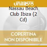 Nassau Beach Club Ibiza (2 Cd) cd