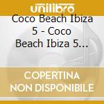 Coco Beach Ibiza 5 - Coco Beach Ibiza 5 (3 Cd) cd