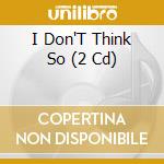 I Don'T Think So (2 Cd) cd