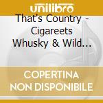 That's Country - Cigareets Whusky & Wild Wild Women cd