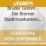 Bruder Grimm - Die Bremer Stadtmusikanten - Der Glaserne Sarg - Die Zertanzten Schuhe cd