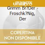 Grimm Br?Der - Froschk?Nig, Der cd musicale di Grimm Br?Der