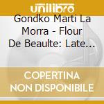 Gondko Marti La Morra - Flour De Beaulte: Late Medieva cd