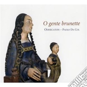 Odhecaton / Paolo Da Col - O Gente Brunette cd musicale di Paolo da Odhecaton
