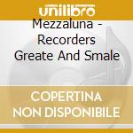 Mezzaluna - Recorders Greate And Smale cd