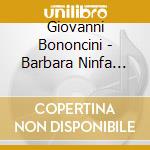Giovanni Bononcini - Barbara Ninfa Ingrata - Ensemble Yriade/Cyril Auvit cd musicale di Giovanni Bononcini