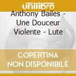 Anthony Bailes - Une Douceur Violente - Lute cd musicale di Anthony Bailes