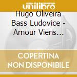 Hugo Oliveira Bass Ludovice - Amour Viens Animer Ma Voix cd musicale di Hugo Oliveira Bass Ludovice