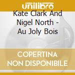 Kate Clark And Nigel North - Au Joly Bois cd
