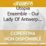 Utopia Ensemble - Our Lady Of Antwerp - A Musical Path To Rubens cd