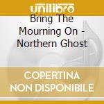 Bring The Mourning On - Northern Ghost cd musicale di Bring The Mourning On