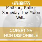 Mattson, Kalle - Someday The Moon Will..