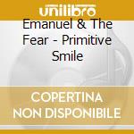 Emanuel & The Fear - Primitive Smile cd musicale di Emanuel And The Feat