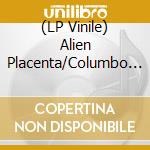 (LP Vinile) Alien Placenta/Columbo - Alien Placenta / Columbo (Split) vinile