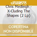 Chris Medleigh - X-Cluding The Shapes (2 Lp) cd