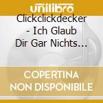 Clickclickdecker - Ich Glaub Dir Gar Nichts Und Irgendwie Doch Alles cd