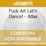 Fuck Art Let's Dance! - Atlas