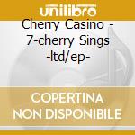 Cherry Casino - 7-cherry Sings -ltd/ep- cd musicale di Cherry Casino
