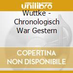 Wuttke - Chronologisch War Gestern cd musicale di Wuttke