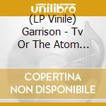 (LP Vinile) Garrison - Tv Or The Atom Bomb vinile