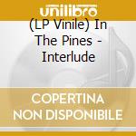 (LP Vinile) In The Pines - Interlude lp vinile
