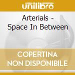 Arterials - Space In Between cd musicale