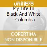My Life In Black And White - Columbia cd musicale di My Life In Black And White