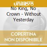 No King, No Crown - Without Yesterday cd