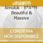 Annuluk - B*A*M- Beautiful & Massive cd musicale di Annuluk