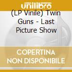 (LP Vinile) Twin Guns - Last Picture Show vinile