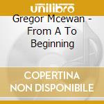 Gregor Mcewan - From A To Beginning cd musicale di Gregor Mcewan