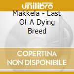 Makkela - Last Of A Dying Breed cd musicale di Makkela
