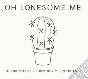 Oh Lonesome Me - Things That Could Destroy Me (In The End) cd musicale di Oh Lonesome Me