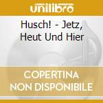 Husch! - Jetz, Heut Und Hier cd