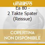 Ea 80 - 2 Takte Spater (Reissue) cd