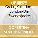 Grehn,Kai - Jack London-Die Zwangsjacke cd musicale di Grehn,Kai