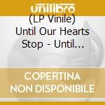 (LP Vinile) Until Our Hearts Stop - Until Our Hearts Stop lp vinile di Until Our Hearts Stop